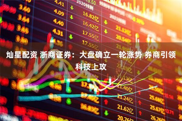 灿星配资 浙商证券：大盘确立一轮涨势 券商引领科技上攻