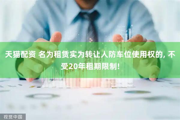 天猫配资 名为租赁实为转让人防车位使用权的, 不受20年租期限制!