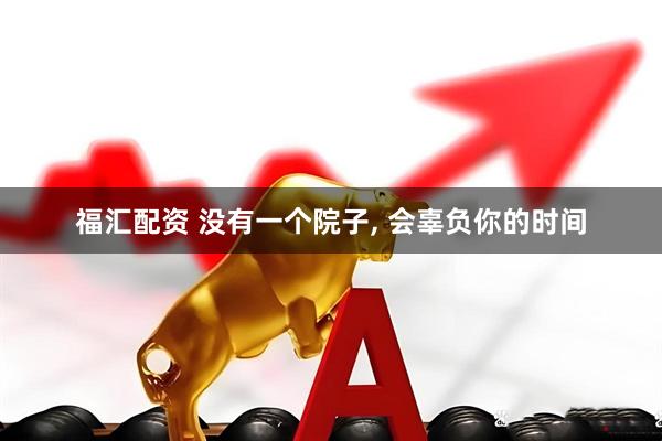福汇配资 没有一个院子, 会辜负你的时间