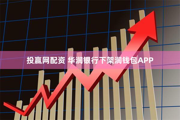投赢网配资 华润银行下架润钱包APP