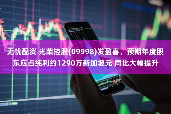 无忧配资 光荣控股(09998)发盈喜，预期年度股东应占纯利约1290万新加坡元 同比大幅提升