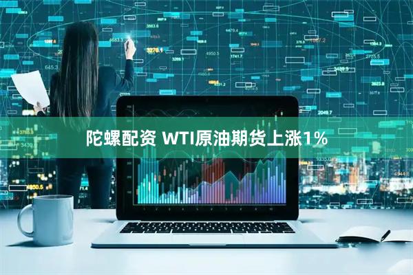 陀螺配资 WTI原油期货上涨1%