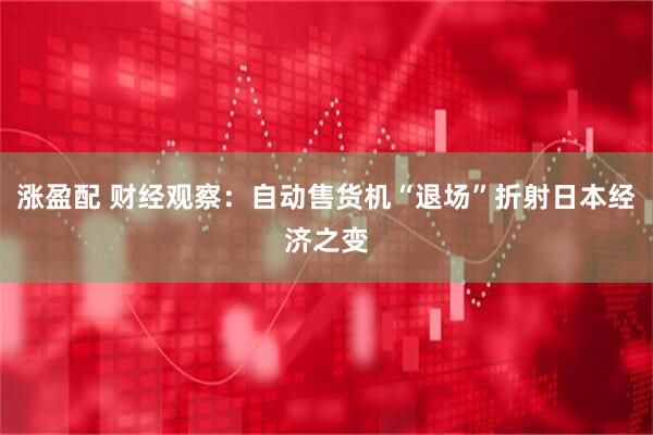 涨盈配 财经观察：自动售货机“退场”折射日本经济之变